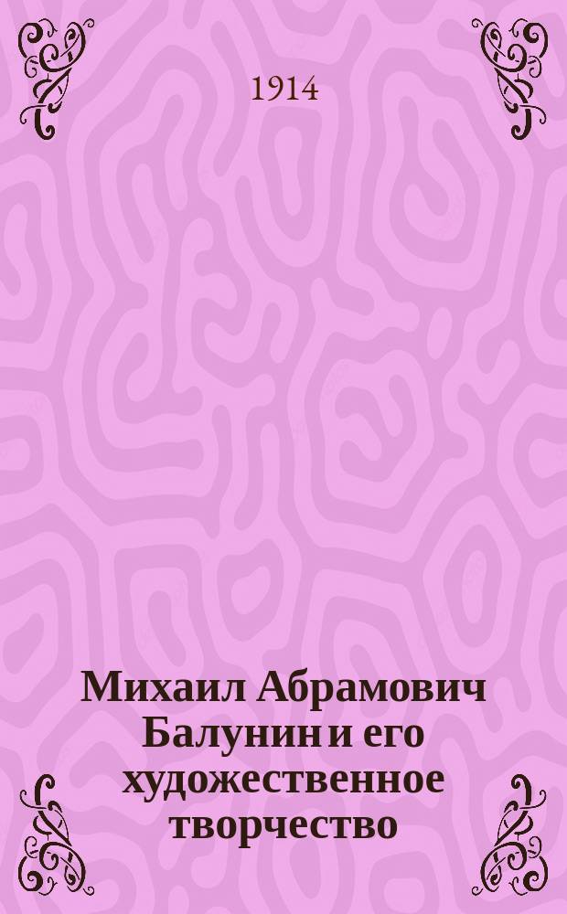 Михаил Абрамович Балунин и его художественное творчество : Из собрания А.Е. Бурцева. Вып. 1-. Вып. 1