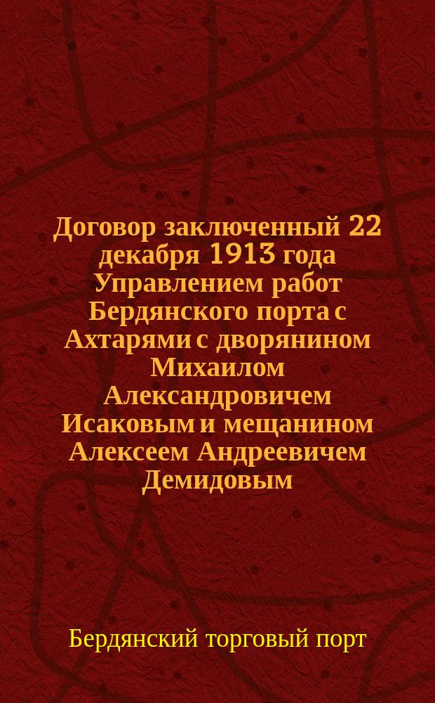 Договор заключенный 22 декабря 1913 года Управлением работ Бердянского порта с Ахтарями с дворянином Михаилом Александровичем Исаковым и мещанином Алексеем Андреевичем Демидовым, на работы по устройству мола пристани и берегового укрепления в Ахтарском порте