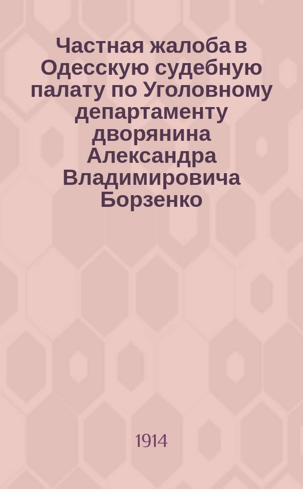 Частная жалоба в Одесскую судебную палату по Уголовному департаменту дворянина Александра Владимировича Борзенко...