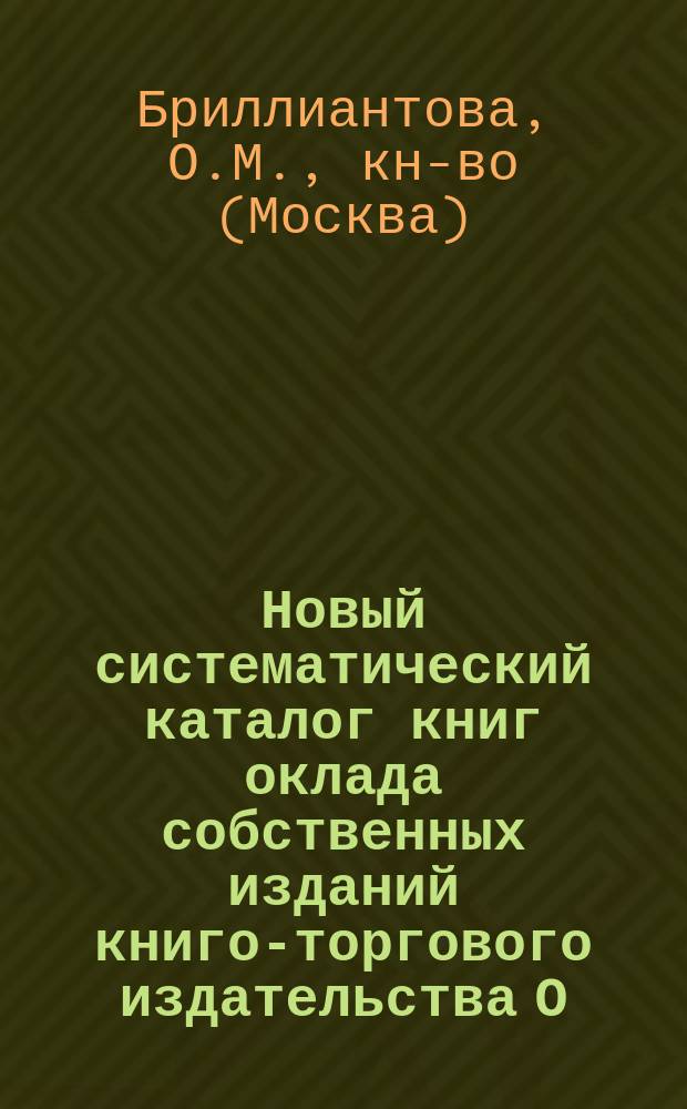 Новый систематический каталог книг оклада собственных изданий книго-торгового издательства О.М. Бриллиантовой...