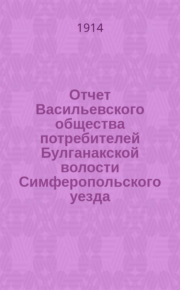 Отчет Васильевского общества потребителей Булганакской волости Симферопольского уезда...