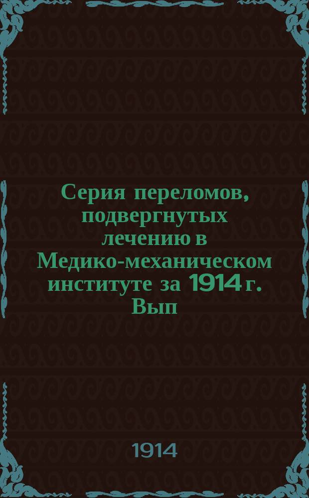 Серия переломов, подвергнутых лечению в Медико-механическом институте за 1914 г. Вып. I