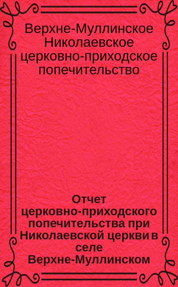 Отчет церковно-приходского попечительства при Николаевской церкви в селе Верхне-Муллинском, Пермского уезда...