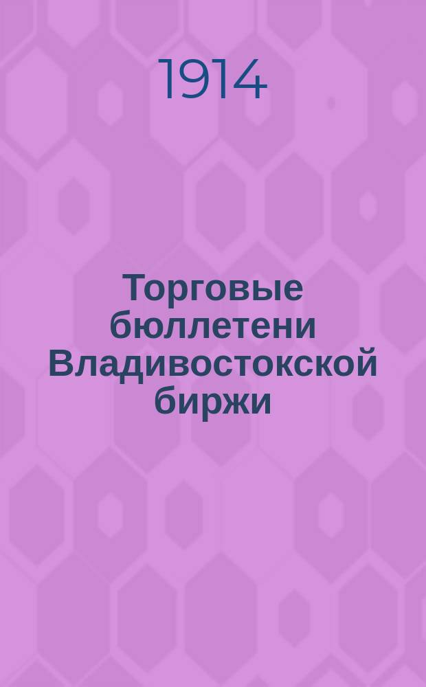 Торговые бюллетени Владивостокской биржи : Изд. Владивостокского биржевого ком. Г. 1-4