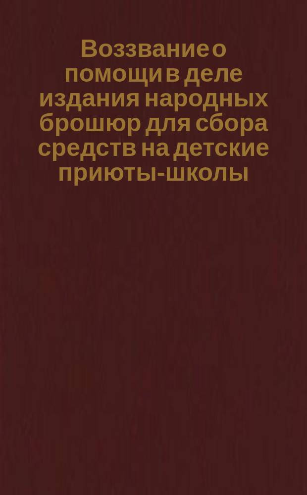 Воззвание [о помощи в деле издания народных брошюр для сбора средств на детские приюты-школы