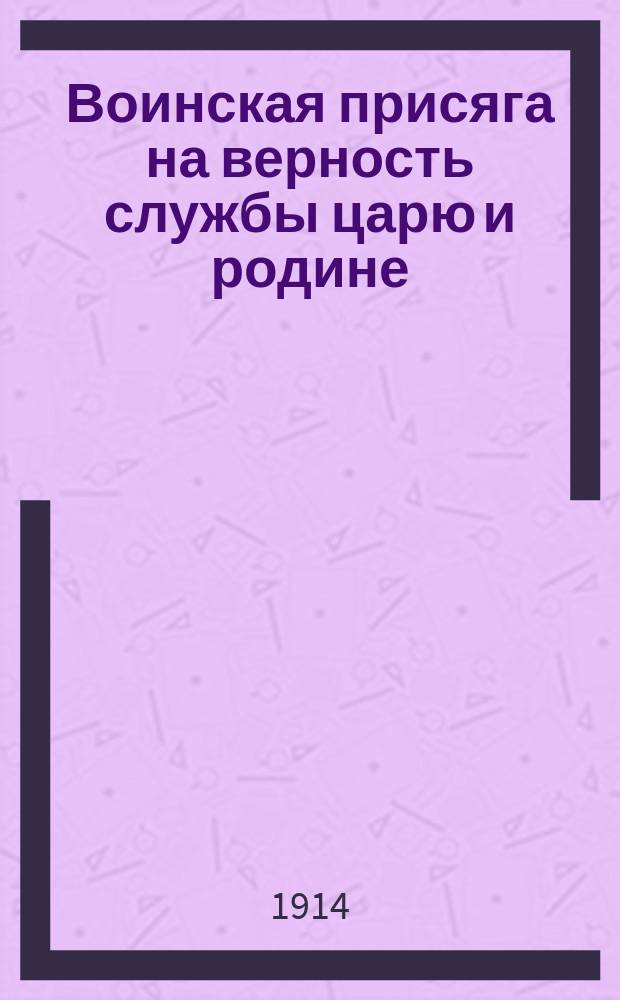 Воинская присяга на верность службы царю и родине : Русскому воину на память о царской службе