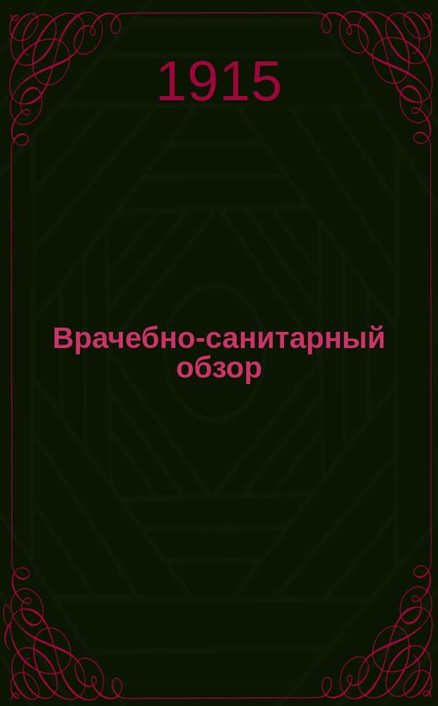 Врачебно-санитарный обзор : Г. [5]-6. Г. 6. 1915/1916. Вып. 4 - 9 (сент./дек.), 10 (янв./февр.) - 13 (июль/авг.)