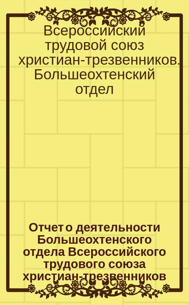 Отчет о деятельности Большеохтенского отдела Всероссийского трудового союза христиан-трезвенников...