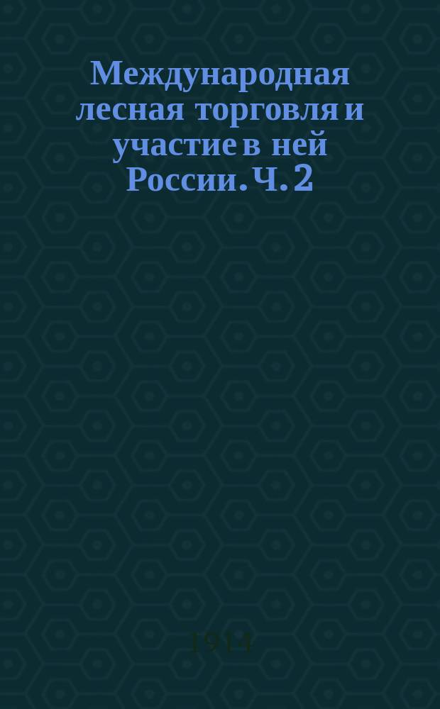 ... Международная лесная торговля и участие в ней России. Ч. 2