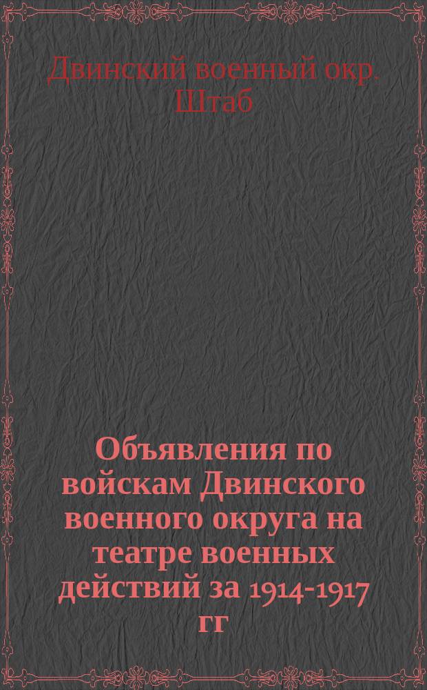 [Объявления по войскам Двинского военного округа на театре военных действий за 1914-1917 гг.