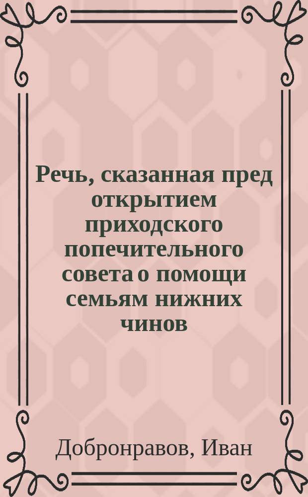 Речь, сказанная пред открытием приходского попечительного совета о помощи семьям нижних чинов, взятых на войну; Речь пред открытием Церковного совета; Речь пред сбором в пользу семей запасных прихода