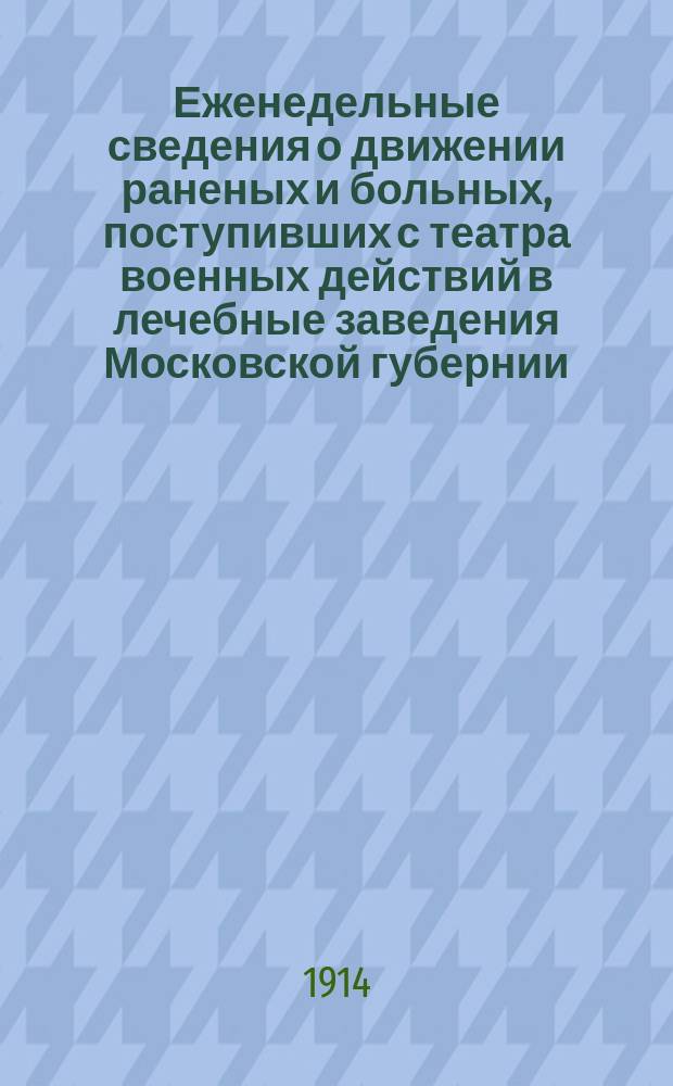 Еженедельные сведения о движении раненых и больных, поступивших с театра военных действий в лечебные заведения Московской губернии : По материалам Сан. бюро Моск. губ. зем. управы : Прил. к "Известиям Моск. губ. ком. Всерос. зем. союза помощи раненым и больным воинам". Вып 1-7