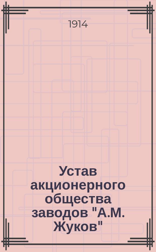 Устав акционерного общества заводов "А.М. Жуков" : Утв. 11 дек. 1913 г.