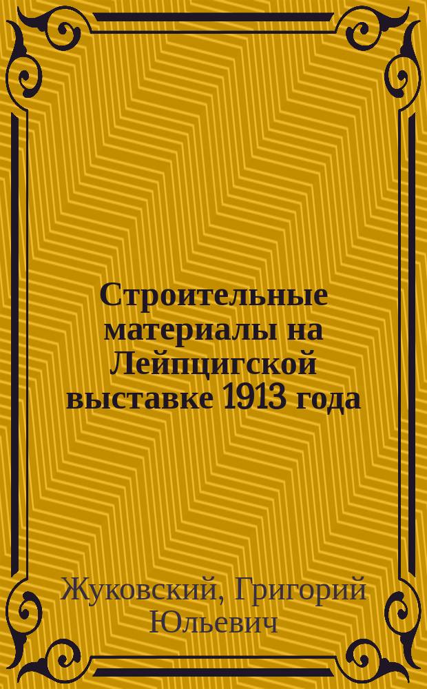 Строительные материалы на Лейпцигской выставке 1913 года : (Из отчета о летней командировке)