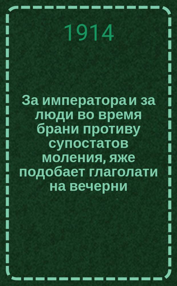 За императора и за люди во время брани противу супостатов моления, яже подобает глаголати на вечерни, на утрени и на литургии