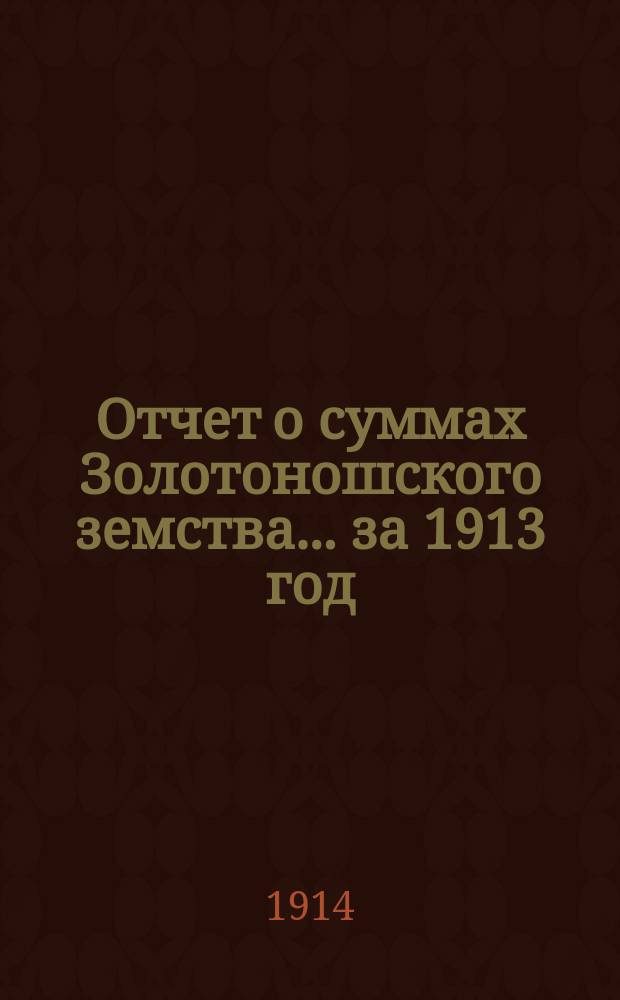 Отчет о суммах Золотоношского земства... за 1913 год