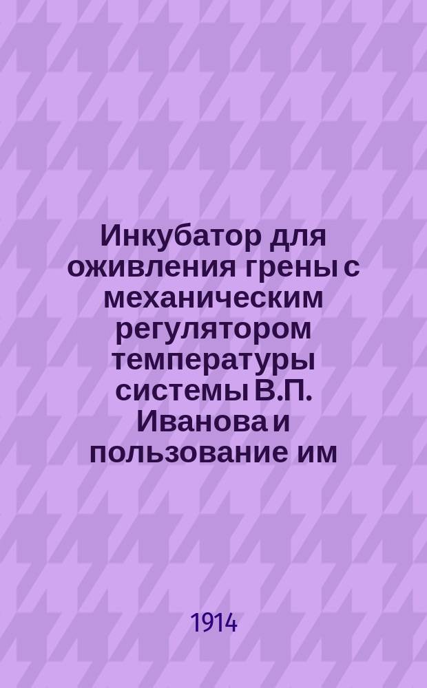 Инкубатор для оживления грены с механическим регулятором температуры системы В.П. Иванова и пользование им