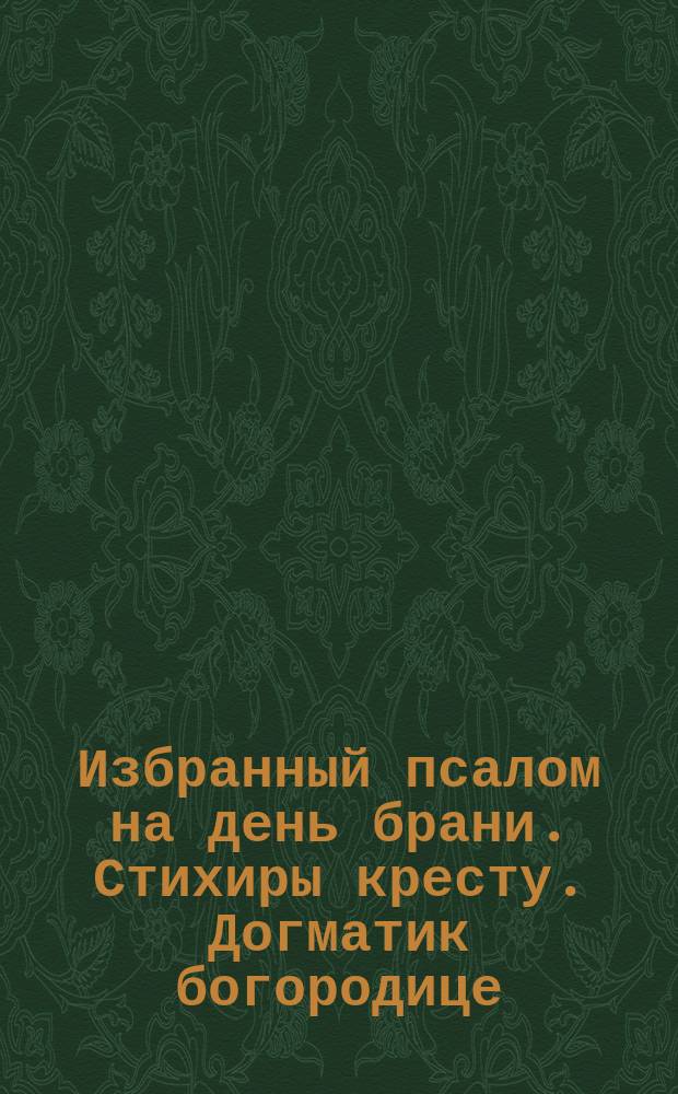 Избранный псалом на день брани. Стихиры кресту. Догматик богородице