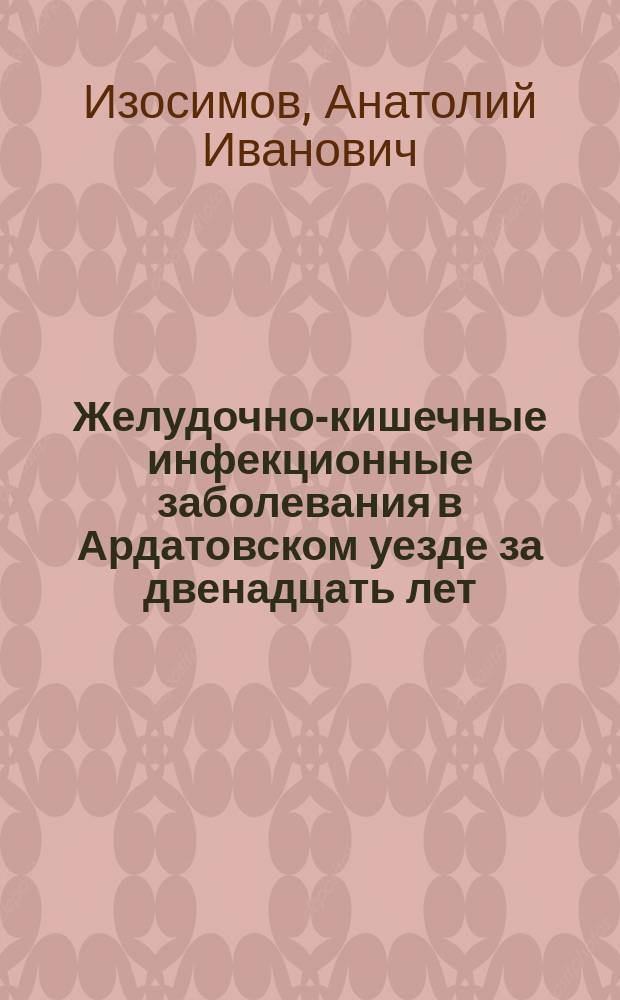 Желудочно-кишечные инфекционные заболевания в Ардатовском уезде за двенадцать лет (1901-1910 гг.)