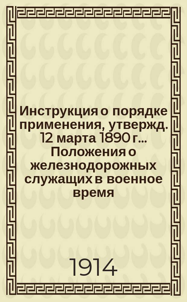 Инструкция о порядке применения, утвержд. 12 марта 1890 г.. Положения о железнодорожных служащих в военное время, по отношению к командировке служащих с одной дороги на другую