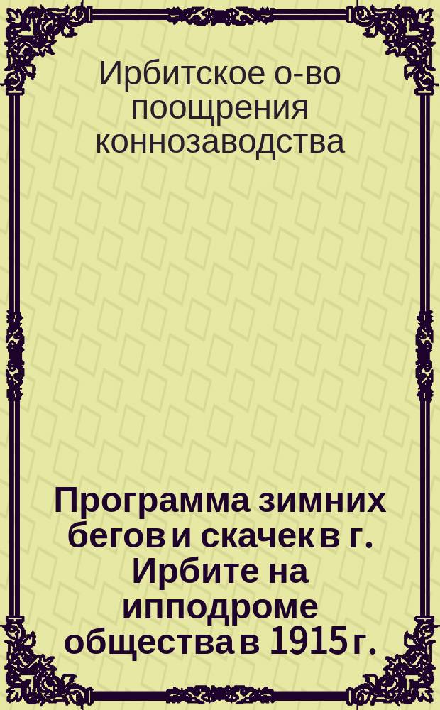 Программа зимних бегов и скачек в г. Ирбите на ипподроме общества в 1915 г.
