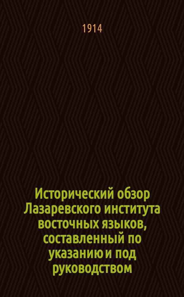 Исторический обзор Лазаревского института восточных языков, составленный по указанию и под руководством... Ивана и Христофора Екимовичей Лазаревых