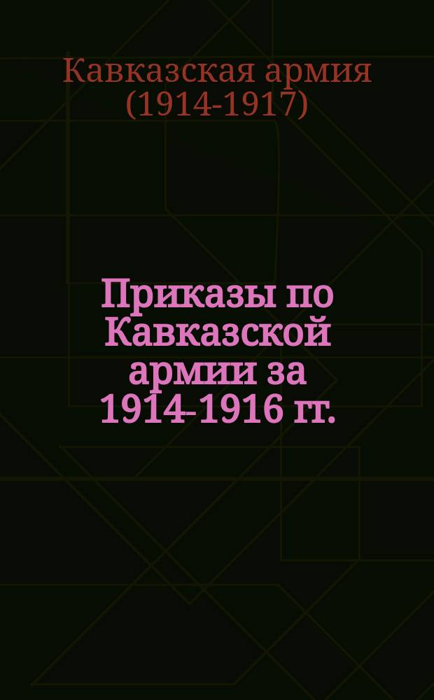 [Приказы по Кавказской армии за 1914-1916 гг.