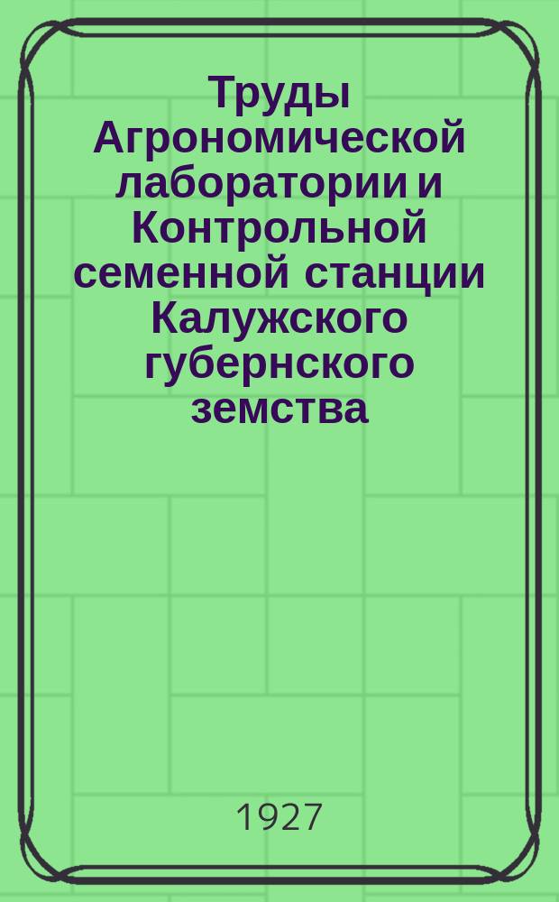Труды Агрономической лаборатории и Контрольной семенной станции Калужского губернского земства : Вып. 1-. Вып. 6