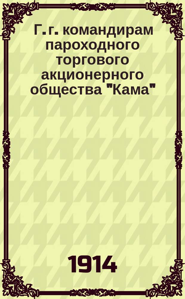 [Г. г. командирам пароходного торгового акционерного общества "Кама"] : Инструкции