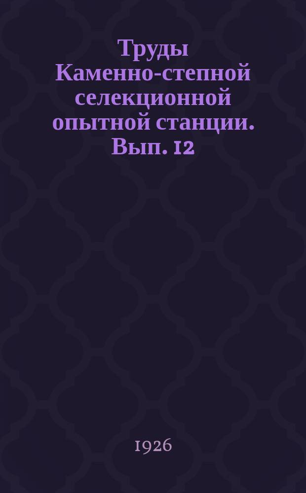 Труды Каменно-степной селекционной опытной станции. Вып. 12
