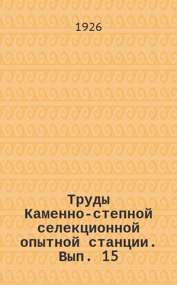 Труды Каменно-степной селекционной опытной станции. [Вып. 15]