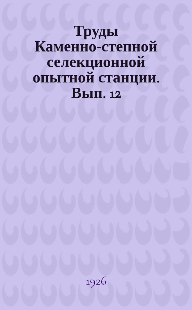 Труды Каменно-степной селекционной опытной станции. Вып. 12