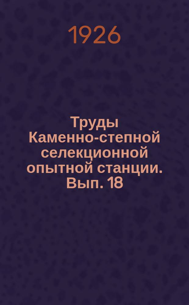 Труды Каменно-степной селекционной опытной станции. [Вып. 18]