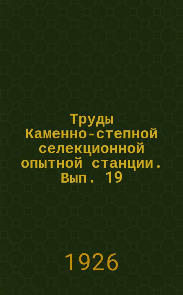 Труды Каменно-степной селекционной опытной станции. Вып. 19