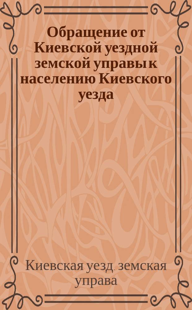 Обращение от Киевской уездной земской управы к населению Киевского уезда : О необходимости продолжать с.-х. работы