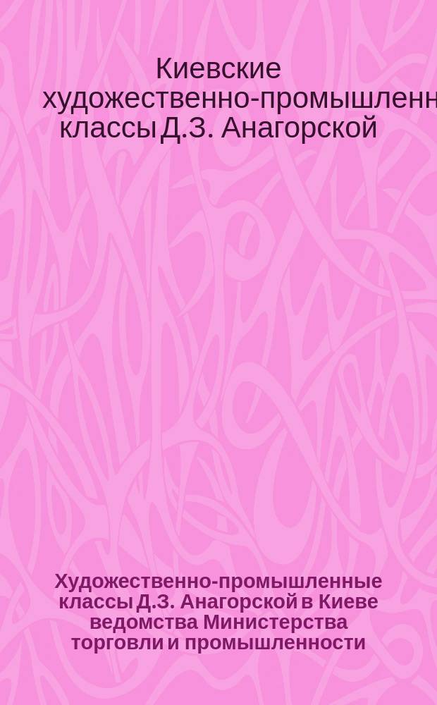 Художественно-промышленные классы Д.З. Анагорской в Киеве ведомства Министерства торговли и промышленности : Проспект