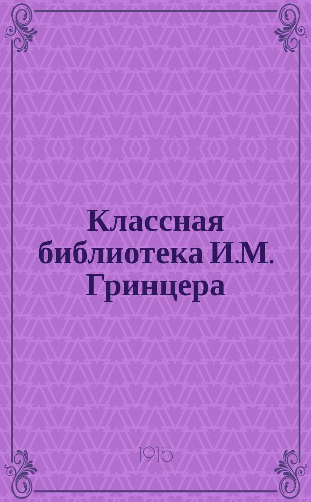 Классная библиотека И.М. Гринцера : Подлинные тексты, краткие содержания, разборы избранных памятников русской словесности, характеристики действующих лиц, образцовые сочинения, планы, вопросы для устных и письменных ответов, сведения из теории словесности, темы ученических сочинений. 1-
