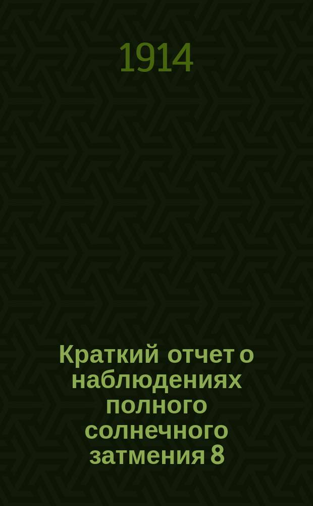 ... Краткий отчет о наблюдениях полного солнечного затмения 8/21 августа 1914 года в г. Риге : Представлено в заседании Физ.-мат. отд. 3 сент. 1914 г.