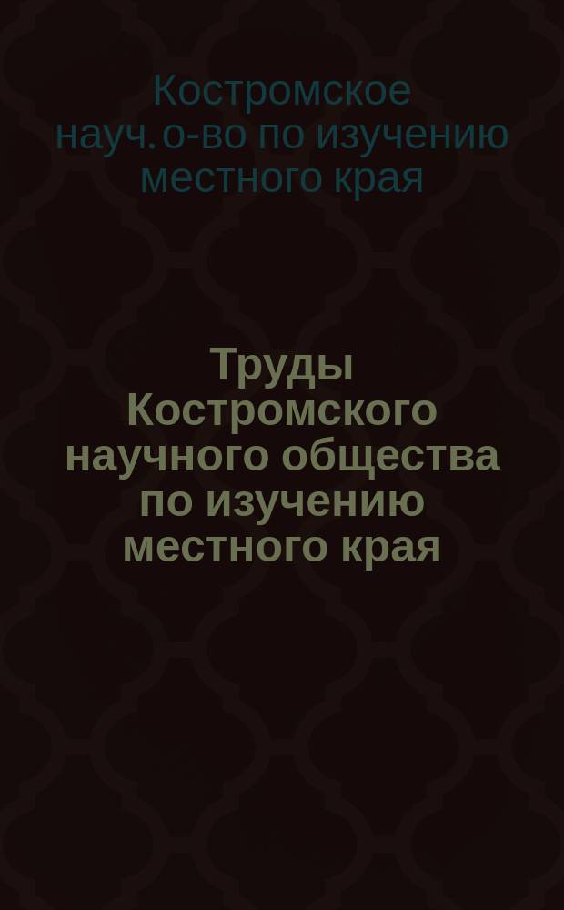 Труды Костромского научного общества по изучению местного края : Вып. 1-43