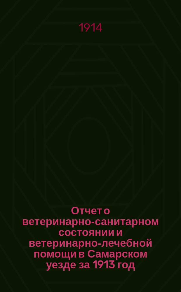 Отчет о ветеринарно-санитарном состоянии и ветеринарно-лечебной помощи в Самарском уезде за 1913 год