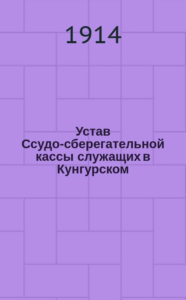 Устав Ссудо-сберегательной кассы служащих в Кунгурском (Пермской губернии) уездном земстве : Утв. 27 янв. 1892 г.