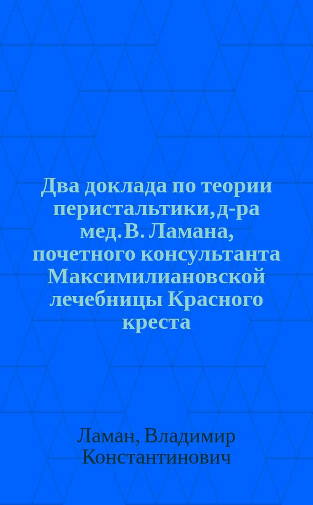 Два доклада по теории перистальтики, д-ра мед. В. Ламана, почетного консультанта Максимилиановской лечебницы Красного креста