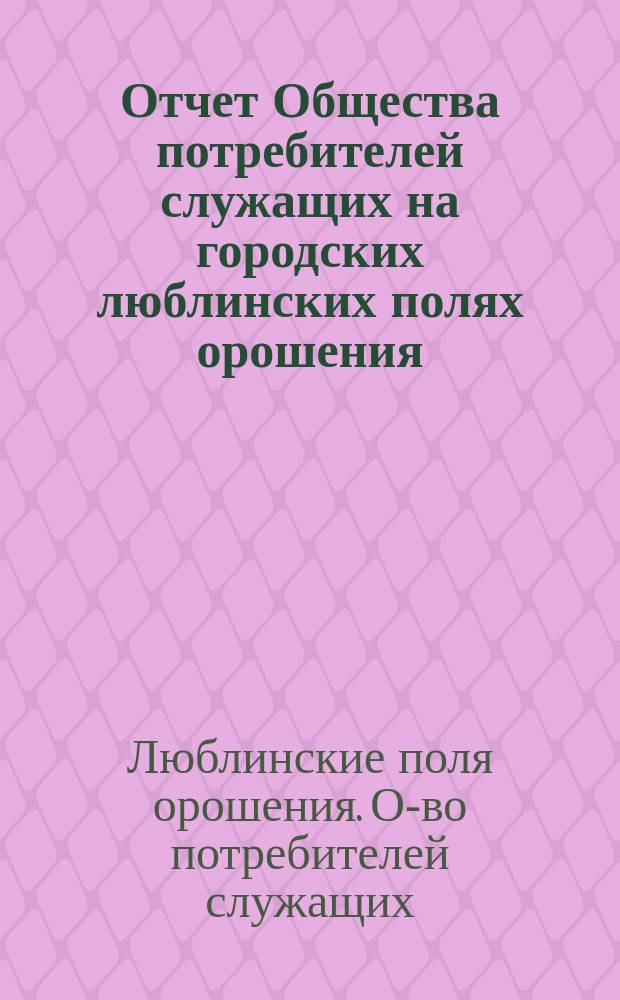 Отчет Общества потребителей служащих на городских люблинских полях орошения