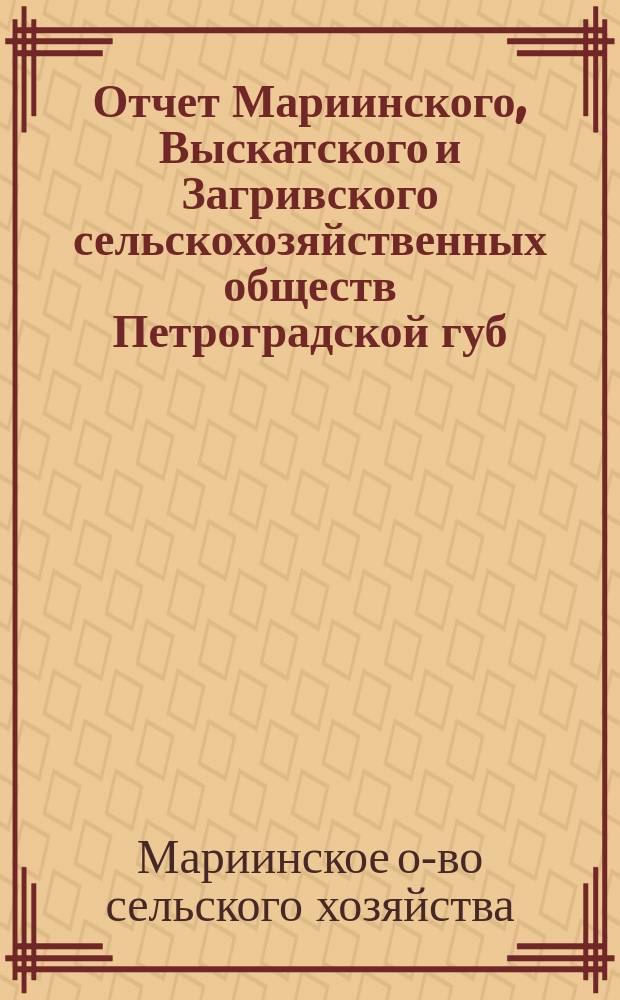 Отчет Мариинского, Выскатского и Загривского сельскохозяйственных обществ Петроградской губ., Гдовского уезда за 1913 год
