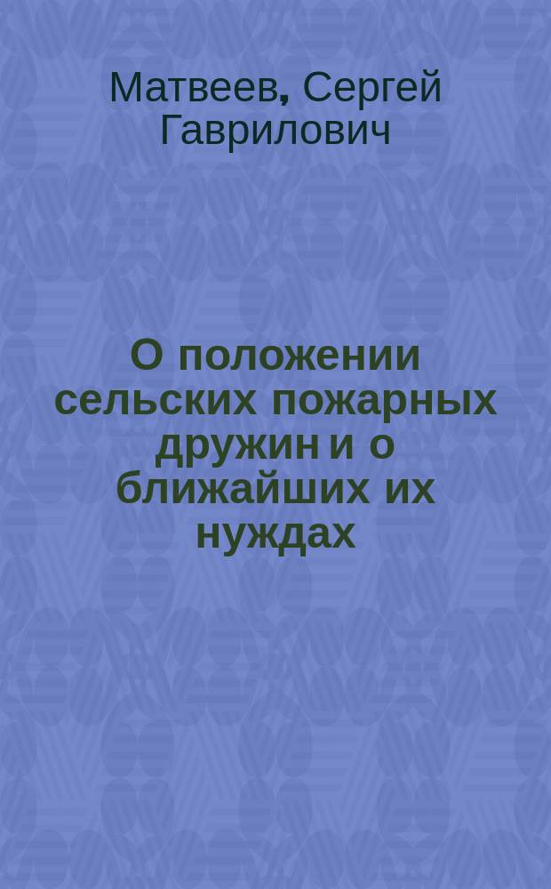 О положении сельских пожарных дружин и о ближайших их нуждах : Доклад в Съезд представителей сел. пожарных дружин Воронеж. губ