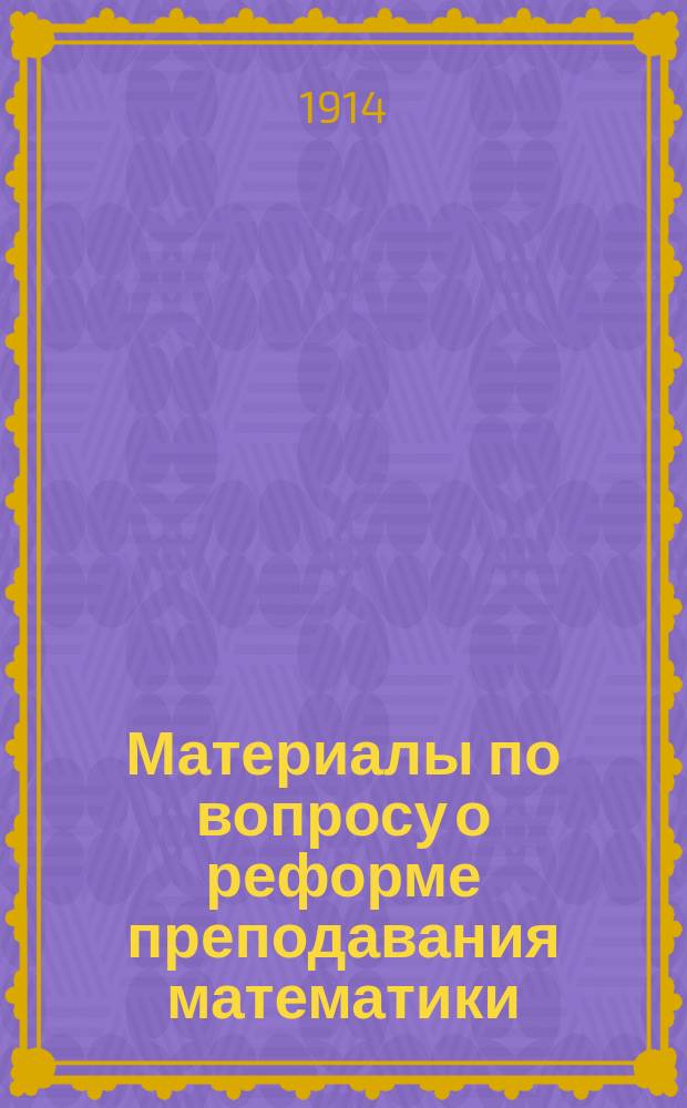 Материалы по вопросу о реформе преподавания математики : Вып. 1. Вып. 1 : Сборник программ и инструкций по преподаванию математики в Западной Европе