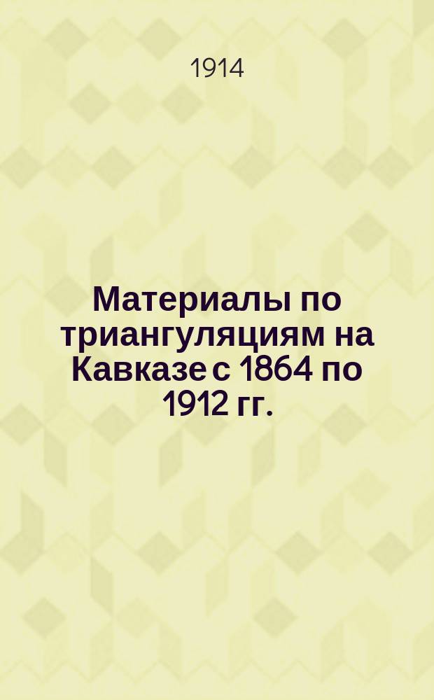 [Материалы по триангуляциям на Кавказе с 1864 по 1912 гг.]