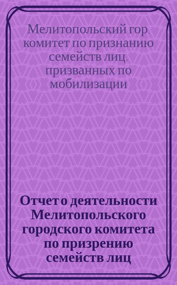 Отчет о деятельности Мелитопольского городского комитета по призрению семейств лиц, призванных по мобилизации...