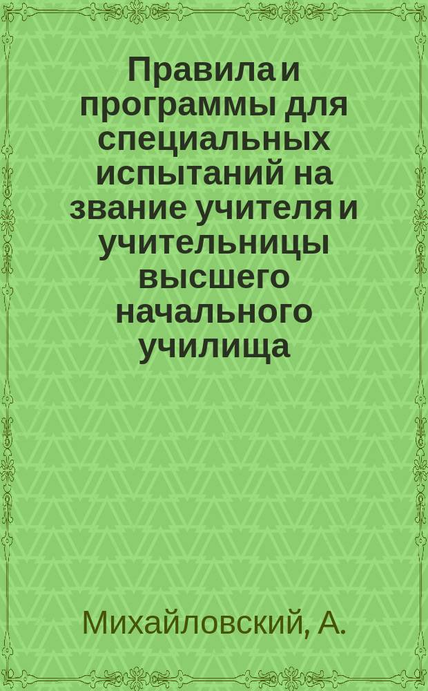 Правила и программы для специальных испытаний на звание учителя и учительницы высшего начального училища : Утв. г. министром нар. прос. 18 декабря 1913 года