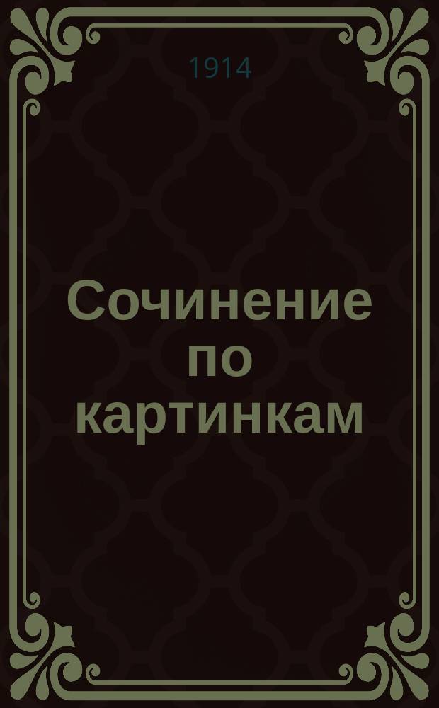 Сочинение по картинкам : Учебное пособие для упражнений в сочинении и изложении мыслей в школе и дома. Кн. 3 : [Наказанный воришка ; Смерть пьяницы ; Шалость доводит до беды]